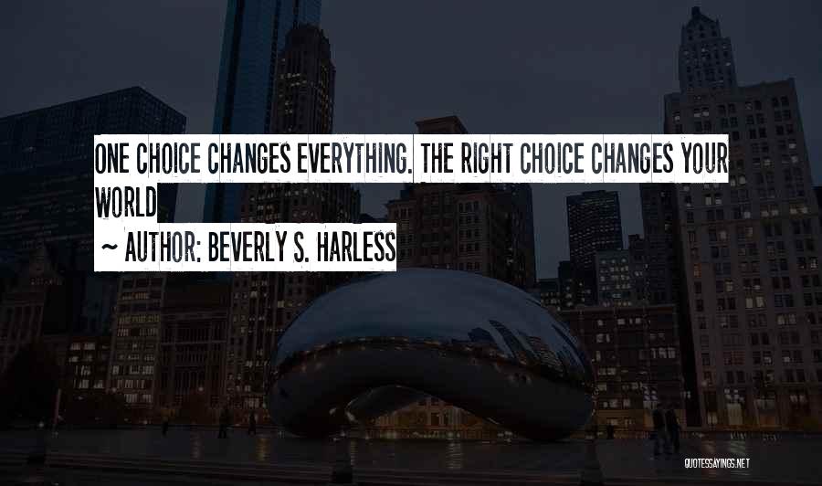 Beverly S. Harless Quotes: One Choice Changes Everything. The Right Choice Changes Your World