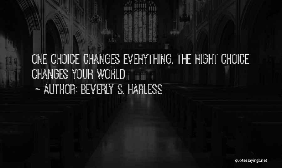 Beverly S. Harless Quotes: One Choice Changes Everything. The Right Choice Changes Your World