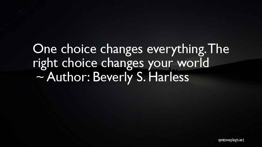 Beverly S. Harless Quotes: One Choice Changes Everything. The Right Choice Changes Your World