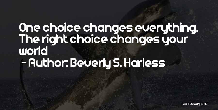 Beverly S. Harless Quotes: One Choice Changes Everything. The Right Choice Changes Your World