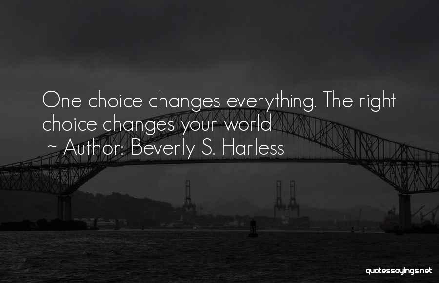 Beverly S. Harless Quotes: One Choice Changes Everything. The Right Choice Changes Your World