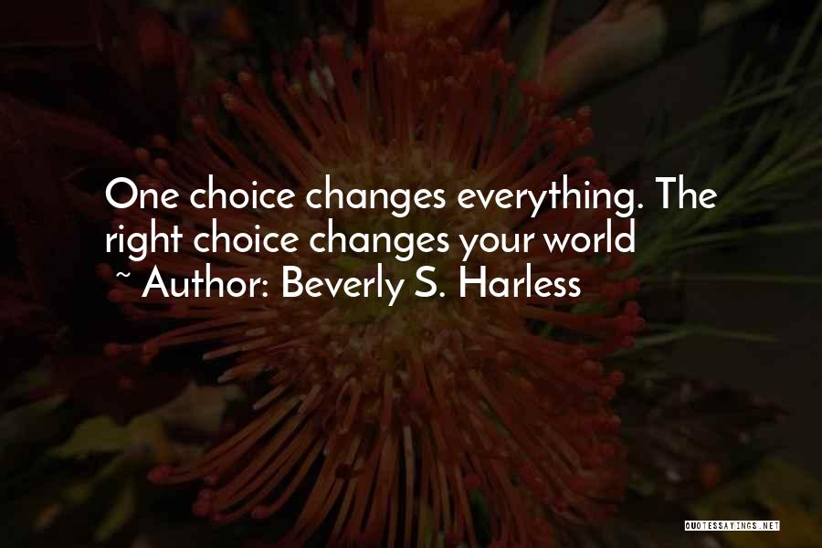 Beverly S. Harless Quotes: One Choice Changes Everything. The Right Choice Changes Your World
