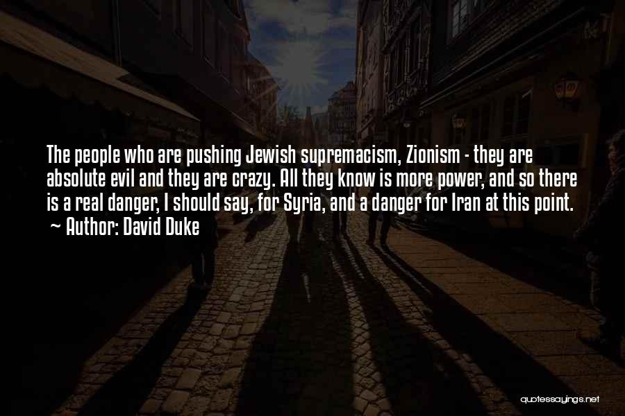 David Duke Quotes: The People Who Are Pushing Jewish Supremacism, Zionism - They Are Absolute Evil And They Are Crazy. All They Know
