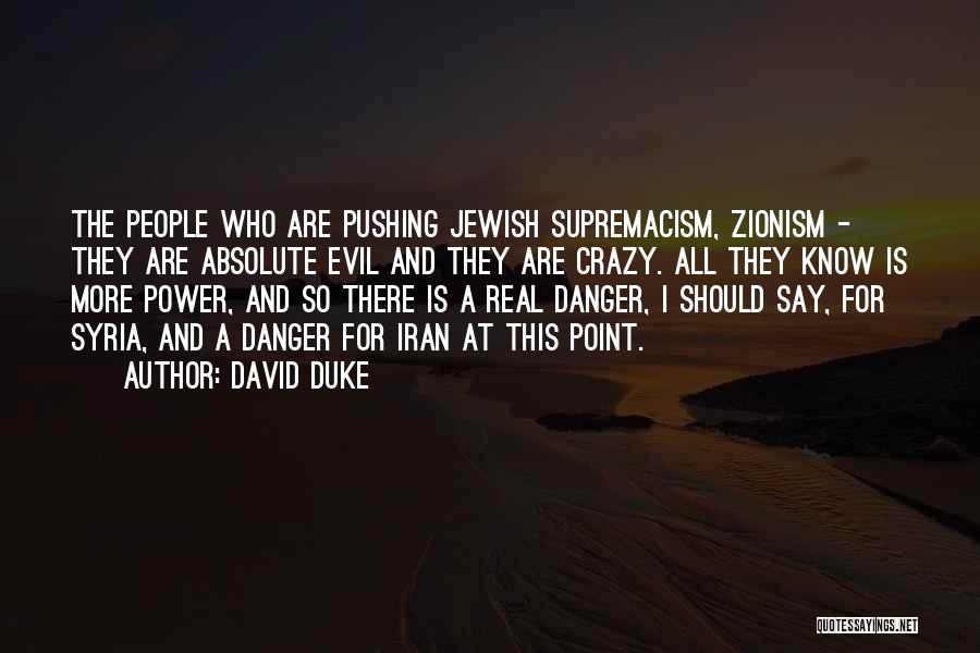 David Duke Quotes: The People Who Are Pushing Jewish Supremacism, Zionism - They Are Absolute Evil And They Are Crazy. All They Know
