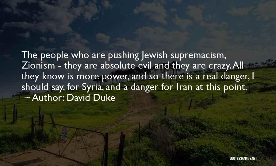 David Duke Quotes: The People Who Are Pushing Jewish Supremacism, Zionism - They Are Absolute Evil And They Are Crazy. All They Know