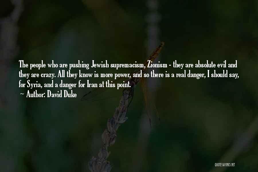 David Duke Quotes: The People Who Are Pushing Jewish Supremacism, Zionism - They Are Absolute Evil And They Are Crazy. All They Know