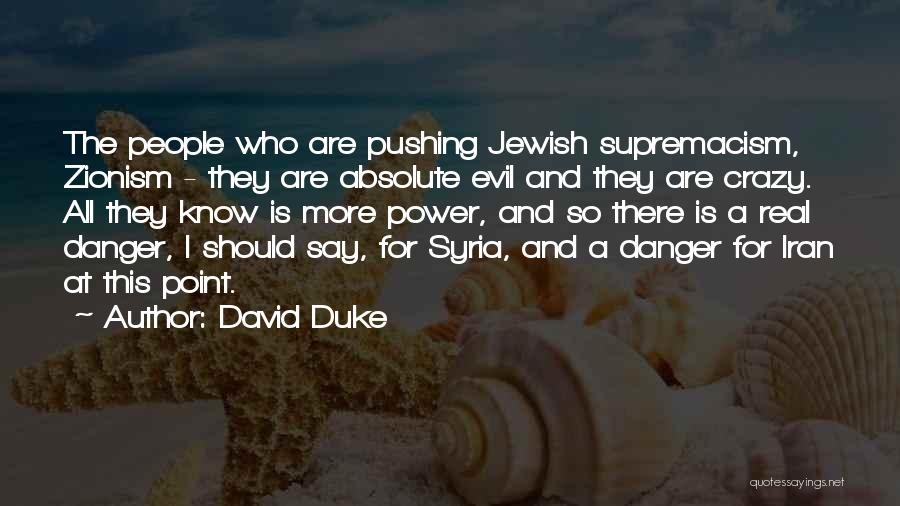 David Duke Quotes: The People Who Are Pushing Jewish Supremacism, Zionism - They Are Absolute Evil And They Are Crazy. All They Know