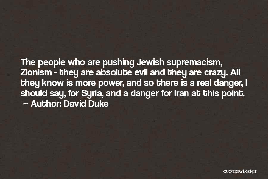 David Duke Quotes: The People Who Are Pushing Jewish Supremacism, Zionism - They Are Absolute Evil And They Are Crazy. All They Know