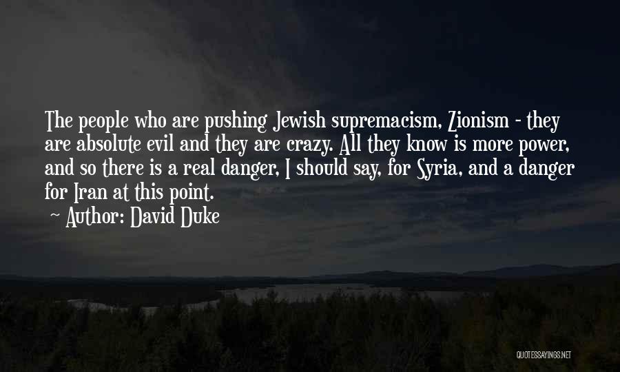 David Duke Quotes: The People Who Are Pushing Jewish Supremacism, Zionism - They Are Absolute Evil And They Are Crazy. All They Know
