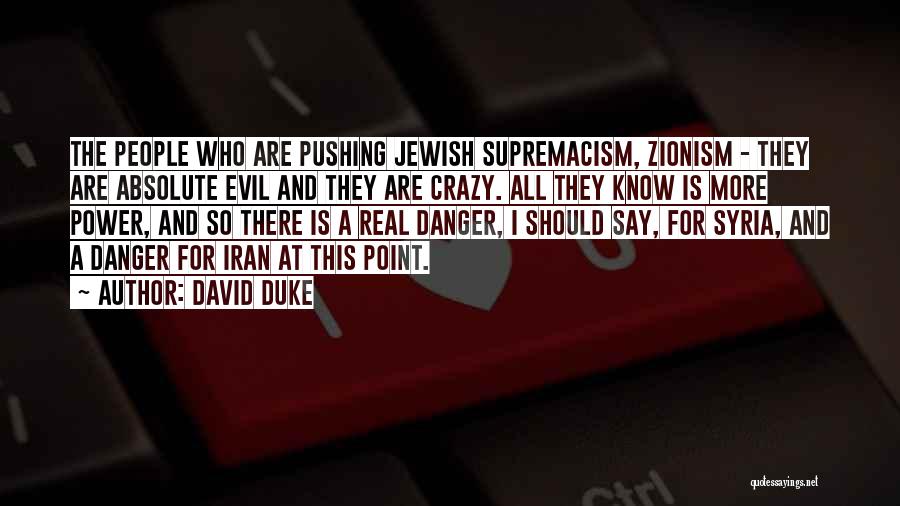David Duke Quotes: The People Who Are Pushing Jewish Supremacism, Zionism - They Are Absolute Evil And They Are Crazy. All They Know