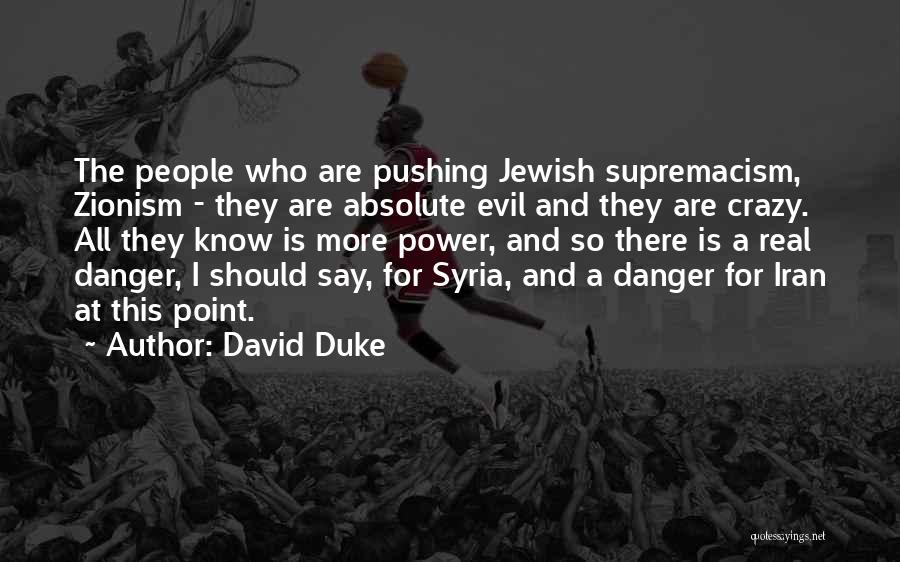 David Duke Quotes: The People Who Are Pushing Jewish Supremacism, Zionism - They Are Absolute Evil And They Are Crazy. All They Know