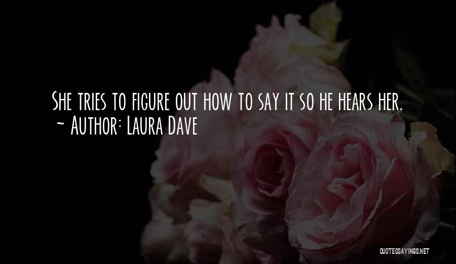 Laura Dave Quotes: She Tries To Figure Out How To Say It So He Hears Her.
