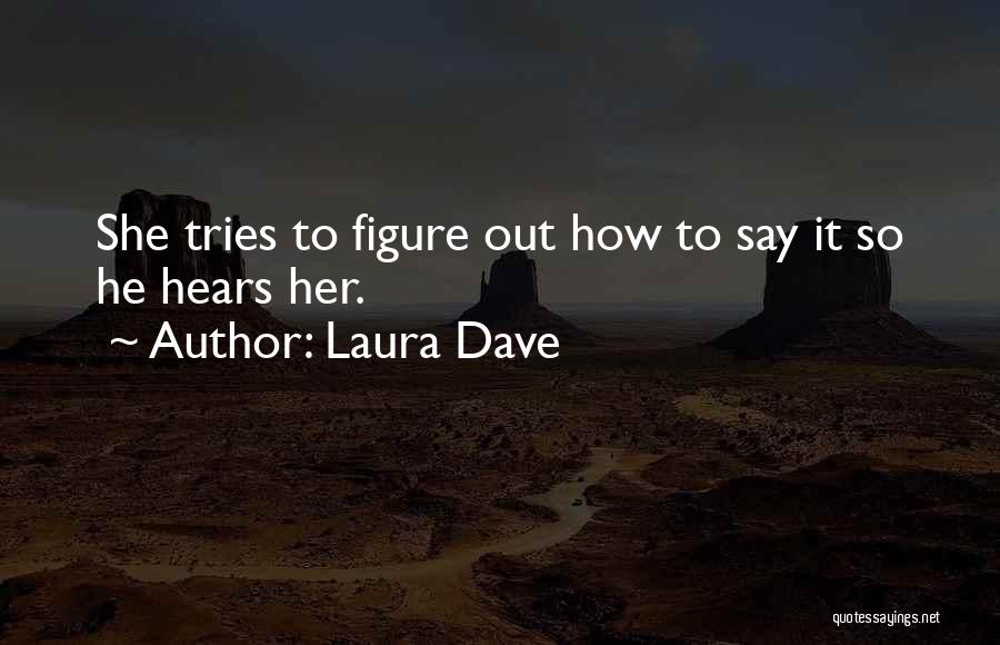 Laura Dave Quotes: She Tries To Figure Out How To Say It So He Hears Her.