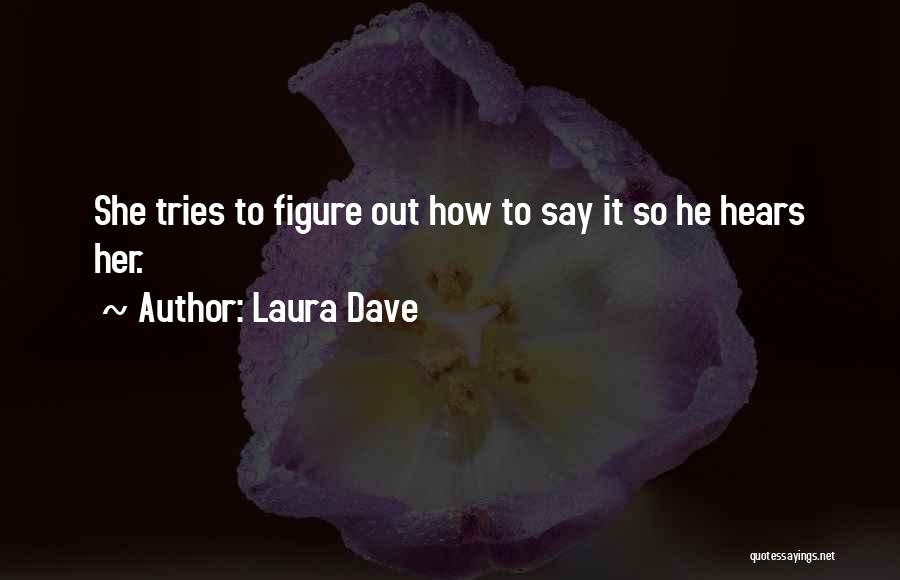 Laura Dave Quotes: She Tries To Figure Out How To Say It So He Hears Her.