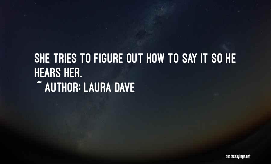 Laura Dave Quotes: She Tries To Figure Out How To Say It So He Hears Her.