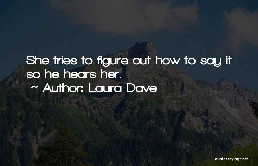 Laura Dave Quotes: She Tries To Figure Out How To Say It So He Hears Her.