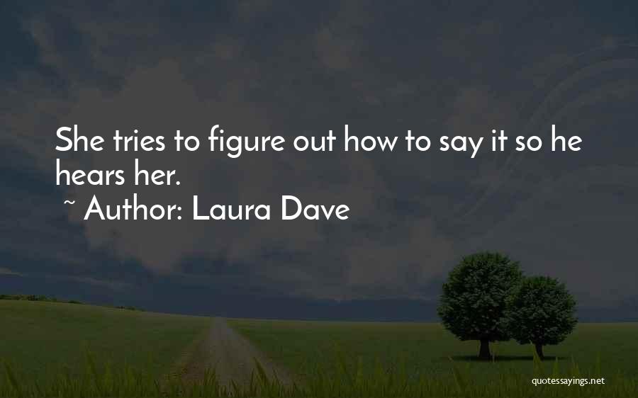 Laura Dave Quotes: She Tries To Figure Out How To Say It So He Hears Her.