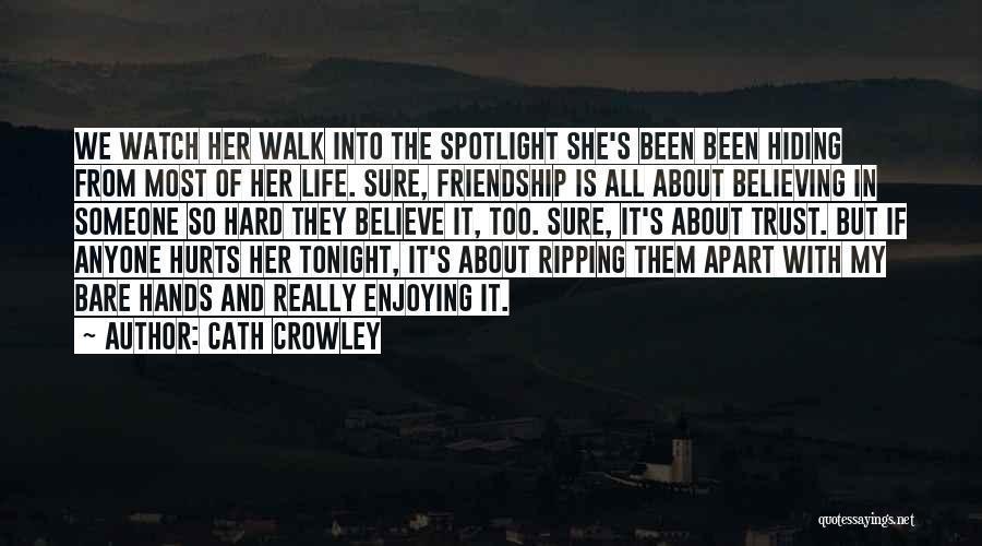 Cath Crowley Quotes: We Watch Her Walk Into The Spotlight She's Been Been Hiding From Most Of Her Life. Sure, Friendship Is All