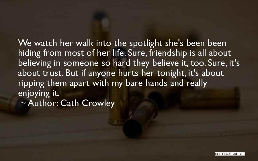 Cath Crowley Quotes: We Watch Her Walk Into The Spotlight She's Been Been Hiding From Most Of Her Life. Sure, Friendship Is All