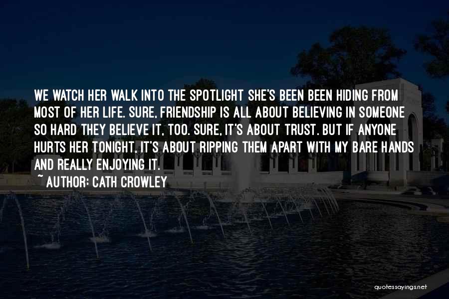 Cath Crowley Quotes: We Watch Her Walk Into The Spotlight She's Been Been Hiding From Most Of Her Life. Sure, Friendship Is All