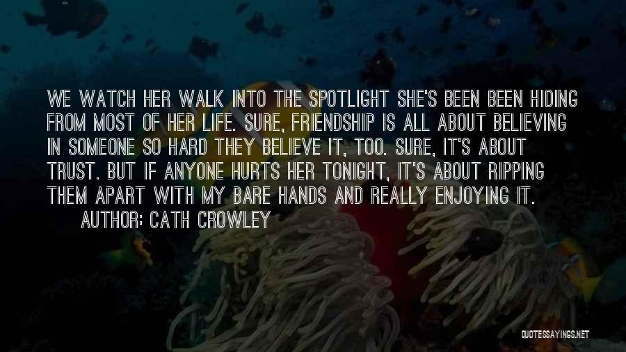 Cath Crowley Quotes: We Watch Her Walk Into The Spotlight She's Been Been Hiding From Most Of Her Life. Sure, Friendship Is All