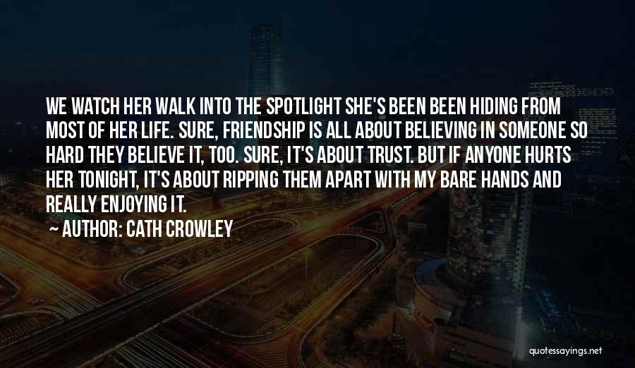 Cath Crowley Quotes: We Watch Her Walk Into The Spotlight She's Been Been Hiding From Most Of Her Life. Sure, Friendship Is All