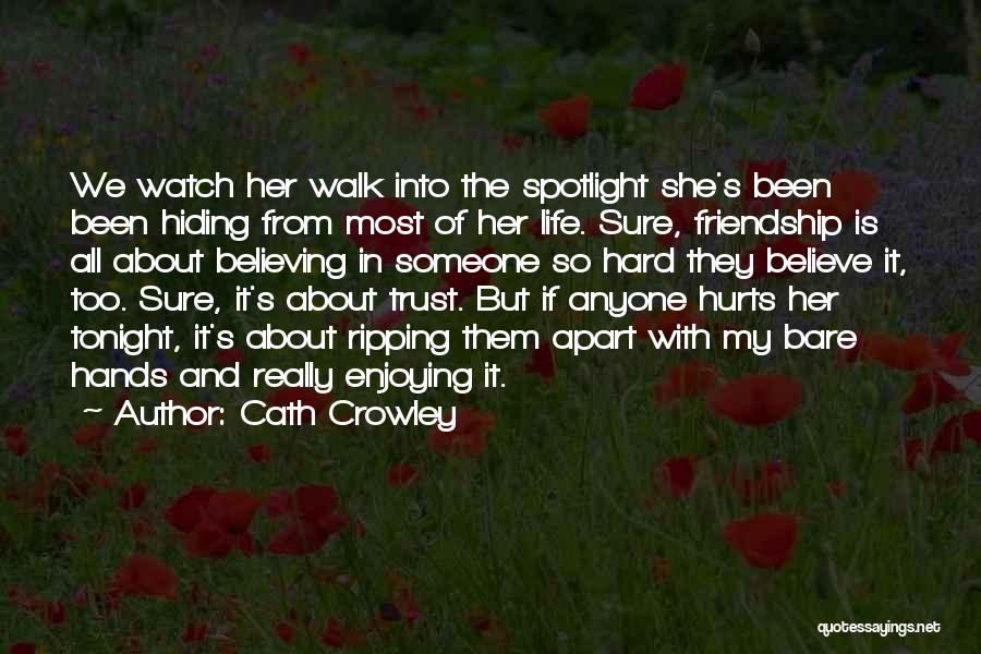 Cath Crowley Quotes: We Watch Her Walk Into The Spotlight She's Been Been Hiding From Most Of Her Life. Sure, Friendship Is All