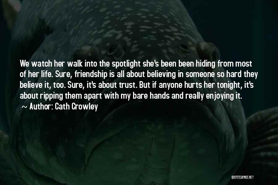 Cath Crowley Quotes: We Watch Her Walk Into The Spotlight She's Been Been Hiding From Most Of Her Life. Sure, Friendship Is All