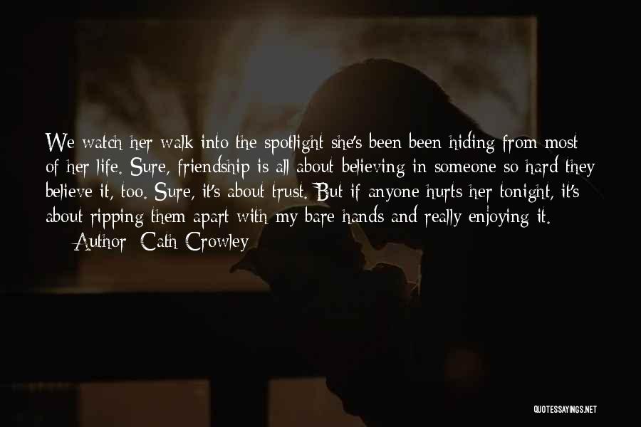 Cath Crowley Quotes: We Watch Her Walk Into The Spotlight She's Been Been Hiding From Most Of Her Life. Sure, Friendship Is All