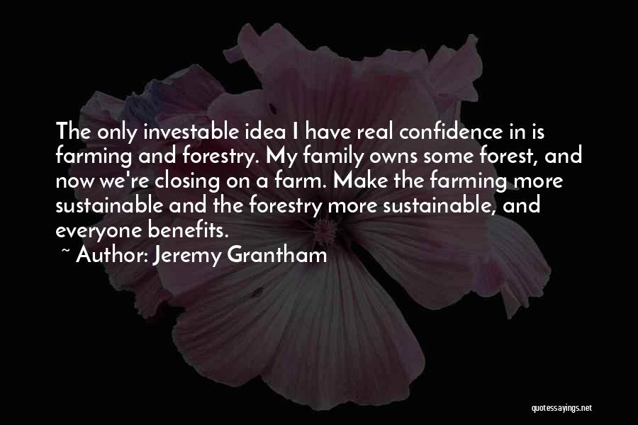 Jeremy Grantham Quotes: The Only Investable Idea I Have Real Confidence In Is Farming And Forestry. My Family Owns Some Forest, And Now