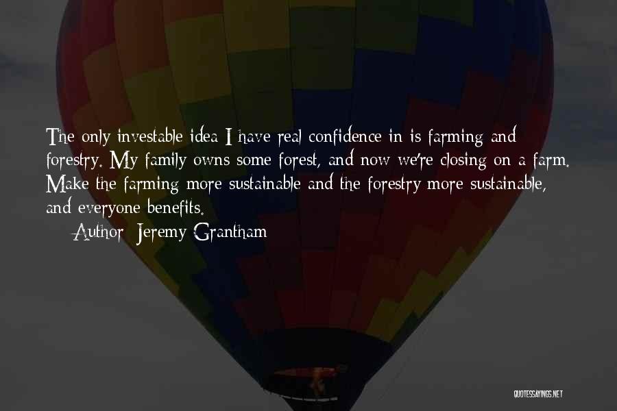 Jeremy Grantham Quotes: The Only Investable Idea I Have Real Confidence In Is Farming And Forestry. My Family Owns Some Forest, And Now