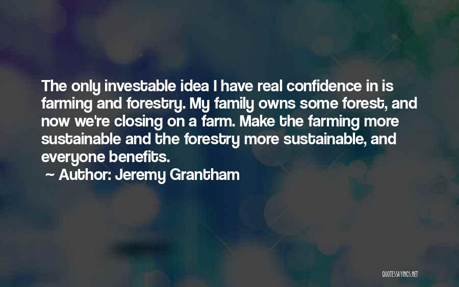 Jeremy Grantham Quotes: The Only Investable Idea I Have Real Confidence In Is Farming And Forestry. My Family Owns Some Forest, And Now