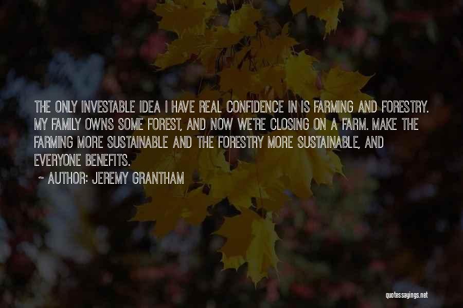 Jeremy Grantham Quotes: The Only Investable Idea I Have Real Confidence In Is Farming And Forestry. My Family Owns Some Forest, And Now