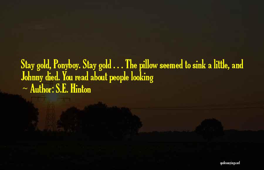 S.E. Hinton Quotes: Stay Gold, Ponyboy. Stay Gold . . . The Pillow Seemed To Sink A Little, And Johnny Died. You Read