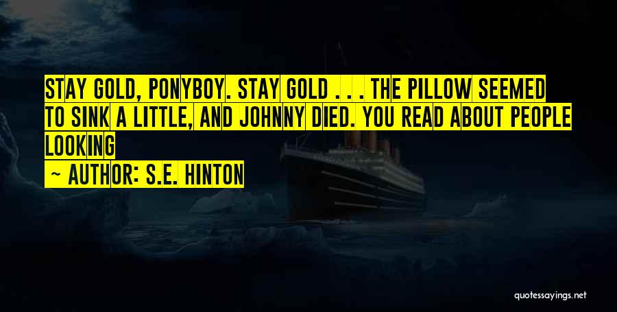 S.E. Hinton Quotes: Stay Gold, Ponyboy. Stay Gold . . . The Pillow Seemed To Sink A Little, And Johnny Died. You Read