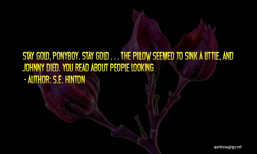 S.E. Hinton Quotes: Stay Gold, Ponyboy. Stay Gold . . . The Pillow Seemed To Sink A Little, And Johnny Died. You Read