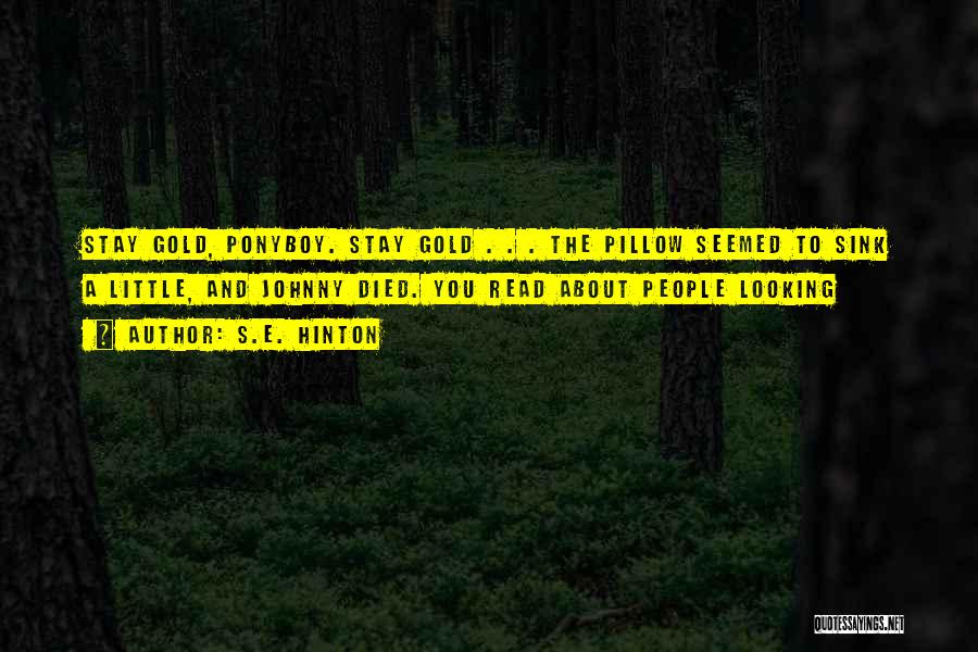 S.E. Hinton Quotes: Stay Gold, Ponyboy. Stay Gold . . . The Pillow Seemed To Sink A Little, And Johnny Died. You Read