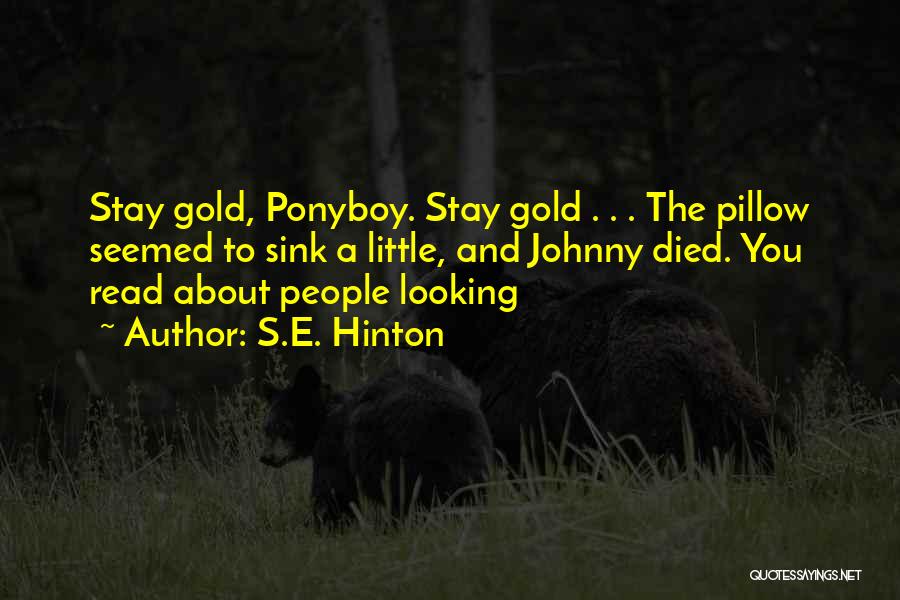 S.E. Hinton Quotes: Stay Gold, Ponyboy. Stay Gold . . . The Pillow Seemed To Sink A Little, And Johnny Died. You Read