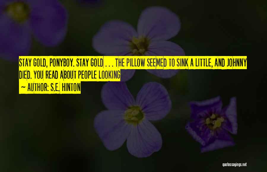 S.E. Hinton Quotes: Stay Gold, Ponyboy. Stay Gold . . . The Pillow Seemed To Sink A Little, And Johnny Died. You Read