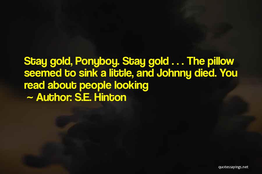 S.E. Hinton Quotes: Stay Gold, Ponyboy. Stay Gold . . . The Pillow Seemed To Sink A Little, And Johnny Died. You Read
