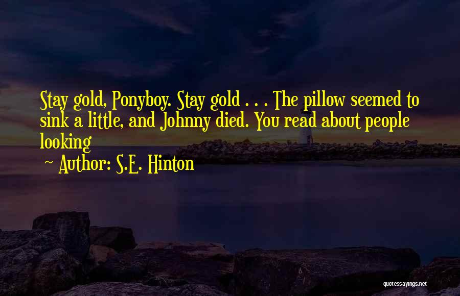 S.E. Hinton Quotes: Stay Gold, Ponyboy. Stay Gold . . . The Pillow Seemed To Sink A Little, And Johnny Died. You Read