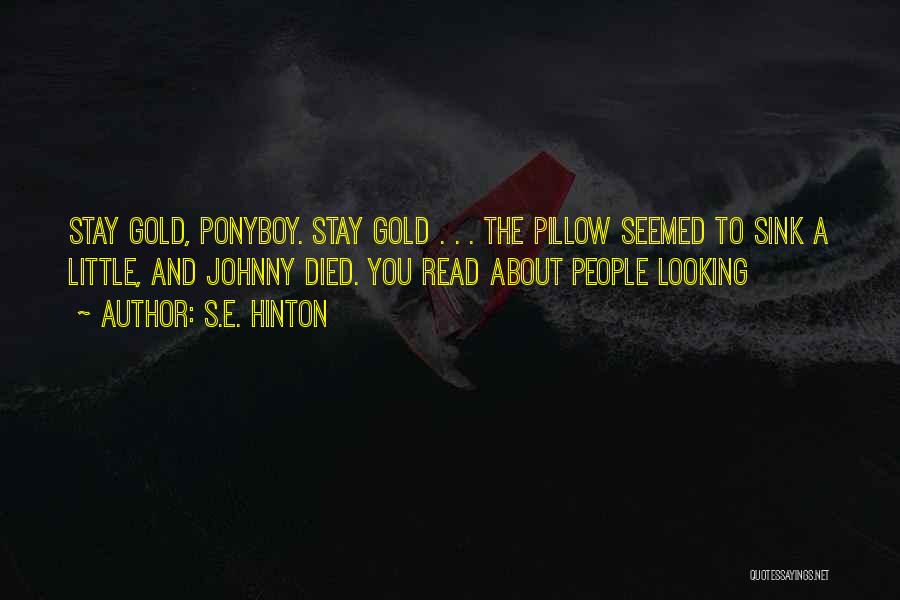 S.E. Hinton Quotes: Stay Gold, Ponyboy. Stay Gold . . . The Pillow Seemed To Sink A Little, And Johnny Died. You Read