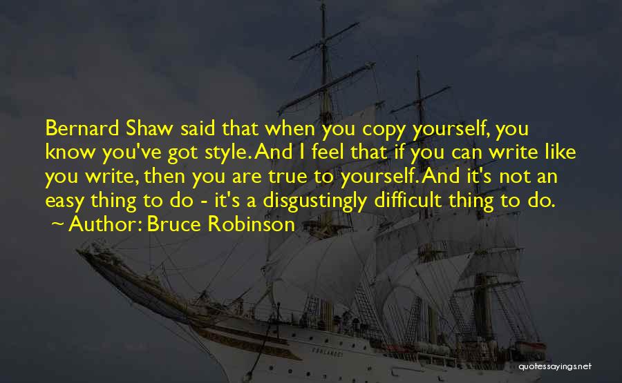 Bruce Robinson Quotes: Bernard Shaw Said That When You Copy Yourself, You Know You've Got Style. And I Feel That If You Can