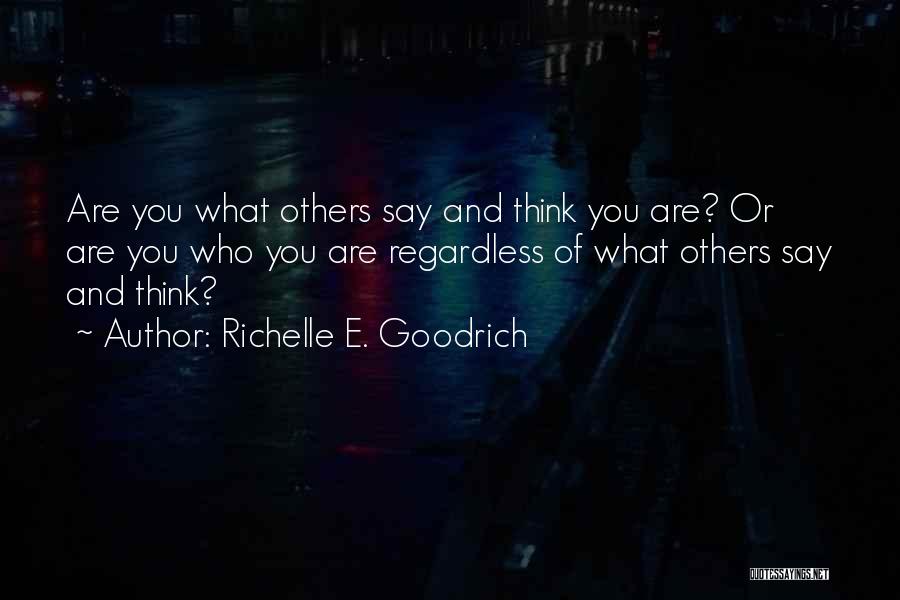 Richelle E. Goodrich Quotes: Are You What Others Say And Think You Are? Or Are You Who You Are Regardless Of What Others Say