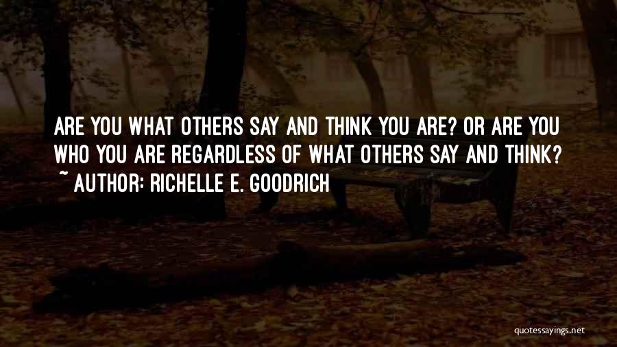 Richelle E. Goodrich Quotes: Are You What Others Say And Think You Are? Or Are You Who You Are Regardless Of What Others Say