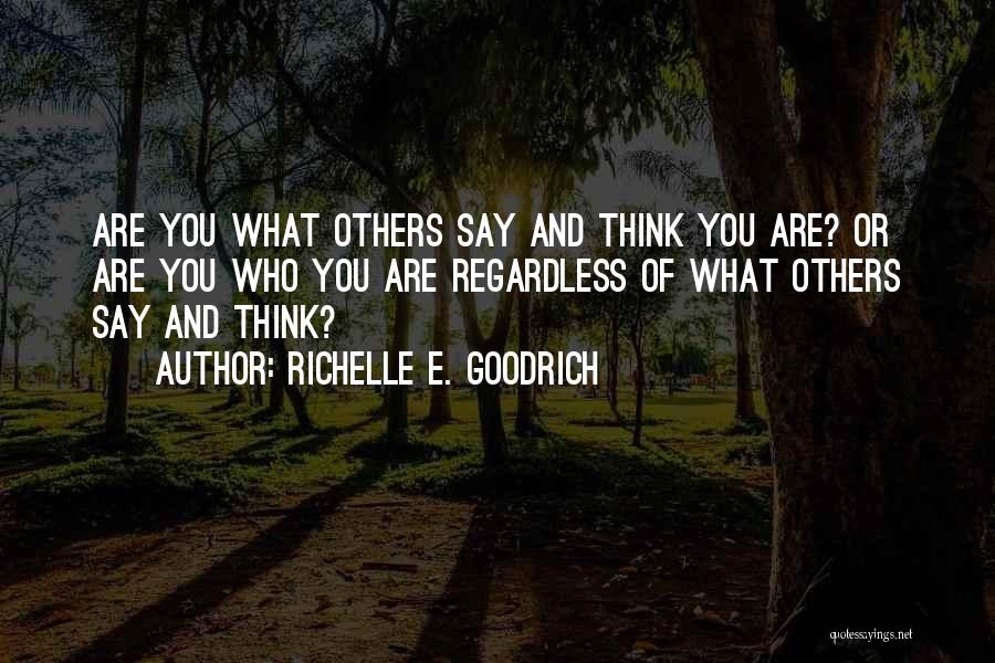 Richelle E. Goodrich Quotes: Are You What Others Say And Think You Are? Or Are You Who You Are Regardless Of What Others Say