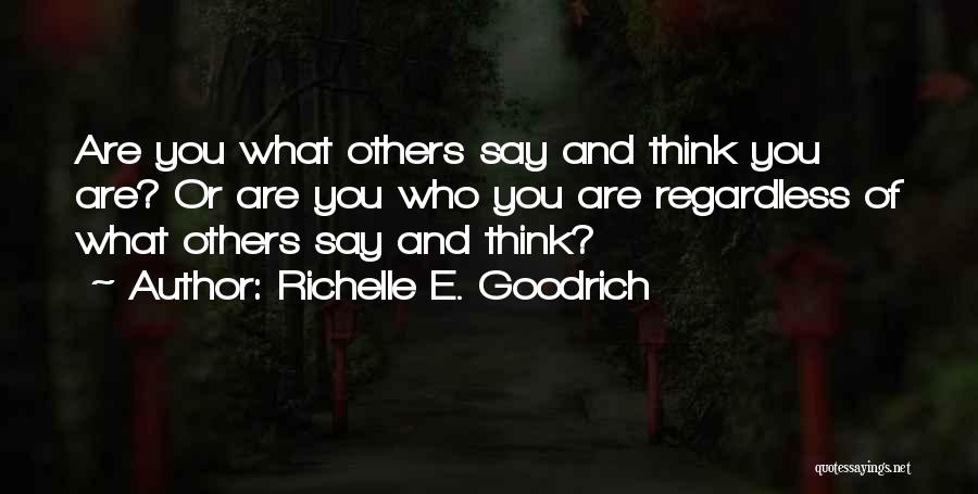 Richelle E. Goodrich Quotes: Are You What Others Say And Think You Are? Or Are You Who You Are Regardless Of What Others Say