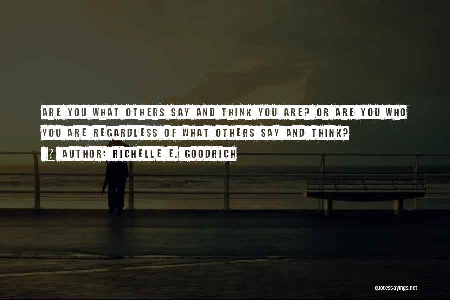 Richelle E. Goodrich Quotes: Are You What Others Say And Think You Are? Or Are You Who You Are Regardless Of What Others Say