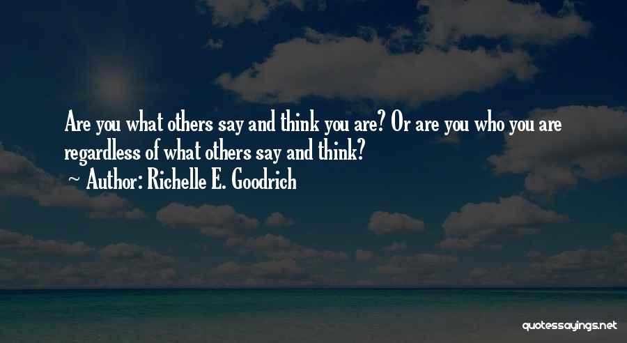 Richelle E. Goodrich Quotes: Are You What Others Say And Think You Are? Or Are You Who You Are Regardless Of What Others Say