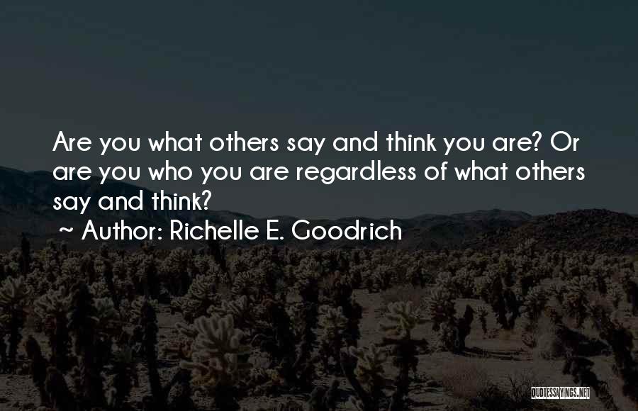 Richelle E. Goodrich Quotes: Are You What Others Say And Think You Are? Or Are You Who You Are Regardless Of What Others Say